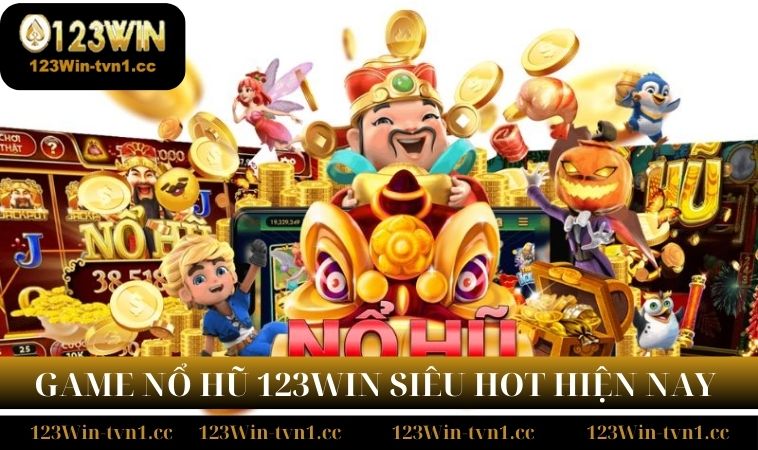 Tổng hợp các game nổ hũ 123WIN hot nhất hiện nay